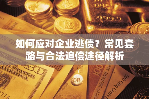 济南如何应对企业逃债？常见套路与合法追偿途径解析