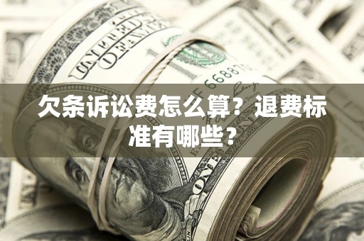济南欠条诉讼费怎么算？退费标准有哪些？