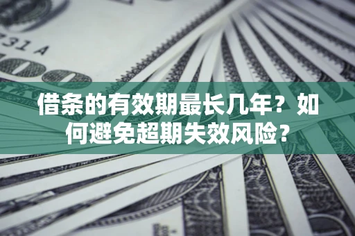 济南借条的有效期最长几年？如何避免超期失效风险？