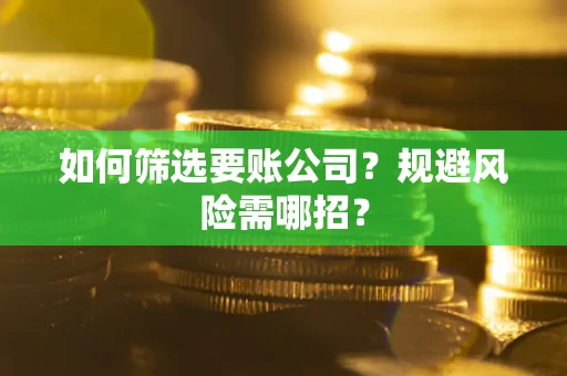 济南如何筛选要账公司？规避风险需哪招？