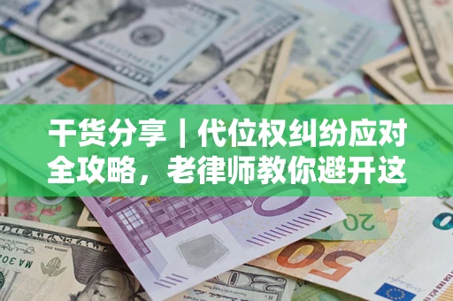 济南干货分享｜代位权纠纷应对全攻略，老律师教你避开这5大雷区