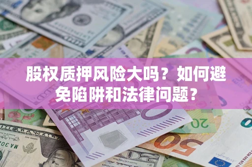济南股权质押风险大吗？如何避免陷阱和法律问题？