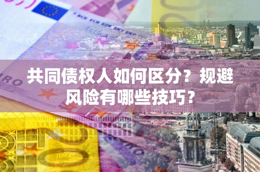 济南共同债权人如何区分？规避风险有哪些技巧？