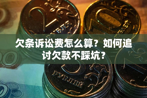 济南欠条诉讼费怎么算？如何追讨欠款不踩坑？