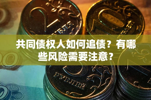 济南共同债权人如何追债？有哪些风险需要注意？