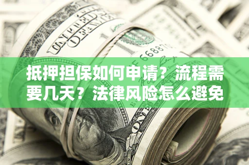 济南抵押担保如何申请？流程需要几天？法律风险怎么避免？避坑指南
