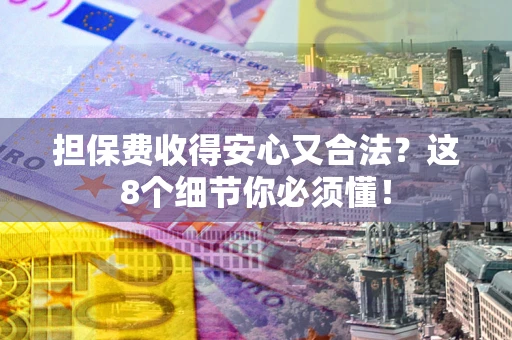 济南担保费收得安心又合法？这8个细节你必须懂！