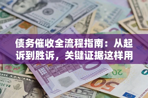 济南债务催收全流程指南：从起诉到胜诉，关键证据这样用