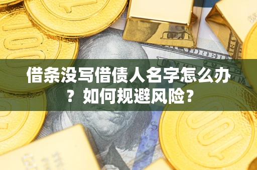 济南借条没写借债人名字怎么办？如何规避风险？