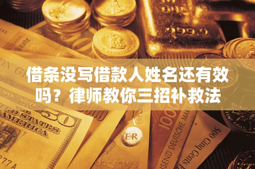 济南借条没写借款人姓名还有效吗？律师教你三招补救法