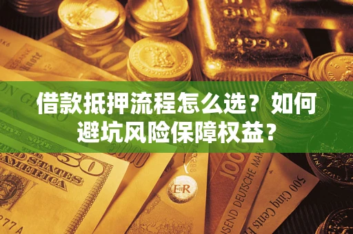 济南借款抵押流程怎么选？如何避坑风险保障权益？