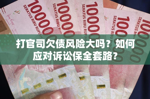 济南打官司欠债风险大吗？如何应对诉讼保全套路？