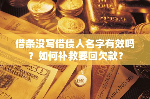 济南借条没写借债人名字有效吗？如何补救要回欠款？