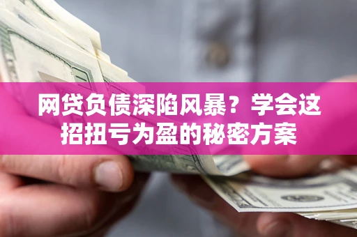 济南网贷负债深陷风暴？学会这招扭亏为盈的秘密方案