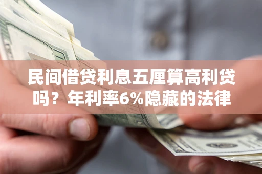 济南民间借贷利息五厘算高利贷吗？年利率6%隐藏的法律风险全解析