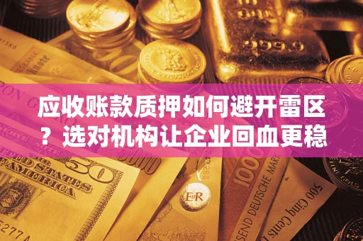 济南应收账款质押如何避开雷区？选对机构让企业回血更稳