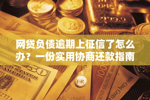 济南网贷负债逾期上征信了怎么办？一份实用协商还款指南请收好