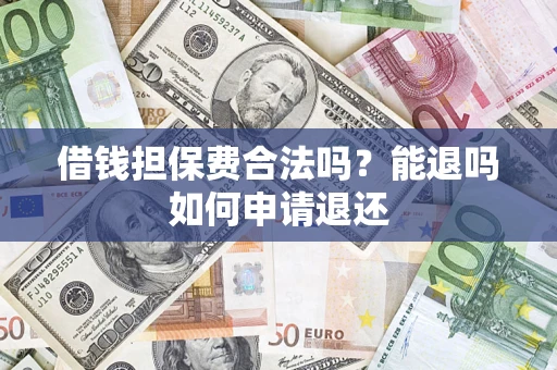 济南借钱担保费合法吗？能退吗如何申请退还