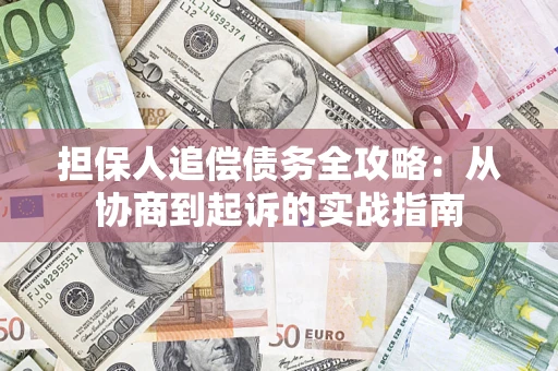 济南担保人追偿债务全攻略:从协商到起诉的实战指南 济南担保人追偿债务全攻略:从协商到起诉的实战指南