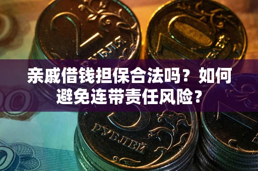 济南亲戚借钱担保合法吗？如何避免连带责任风险？