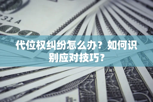 济南代位权纠纷怎么办？如何识别应对技巧？