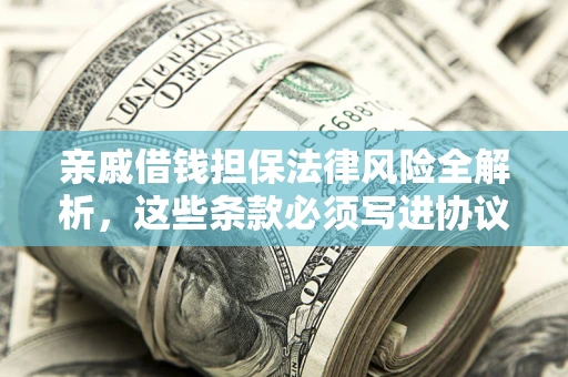 济南亲戚借钱担保法律风险全解析，这些条款必须写进协议