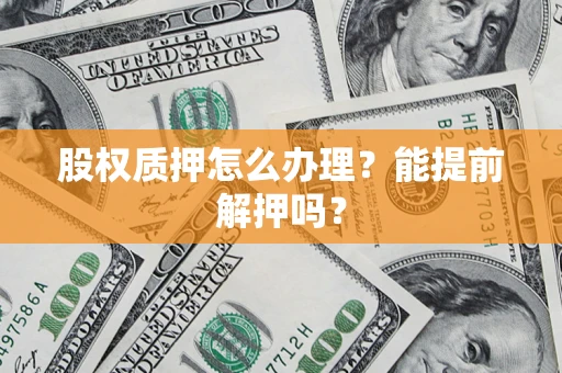 济南股权质押怎么办理？能提前解押吗？