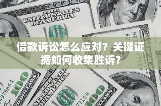 济南借款诉讼怎么应对？关键证据如何收集胜诉？