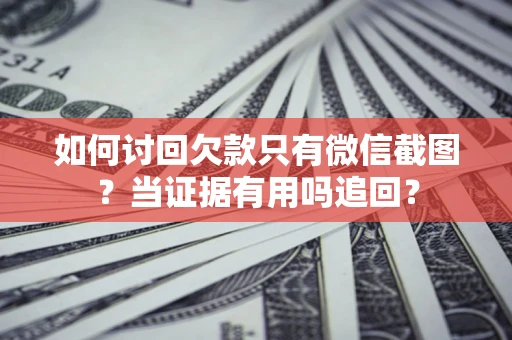 济南如何讨回欠款只有微信截图？当证据有用吗追回？