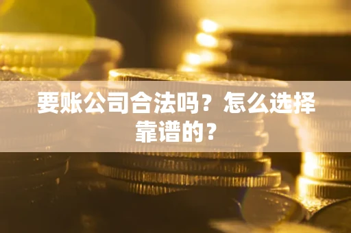 济南要账公司合法吗？怎么选择靠谱的？