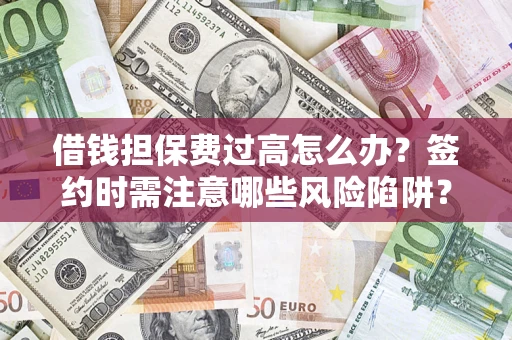 济南借钱担保费过高怎么办？签约时需注意哪些风险陷阱？