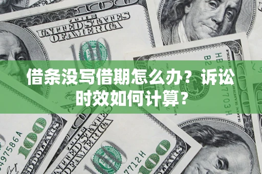 济南借条没写借期怎么办？诉讼时效如何计算？