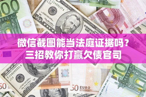 济南微信截图能当法庭证据吗？三招教你打赢欠债官司