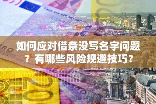 济南如何应对借条没写名字问题？有哪些风险规避技巧？