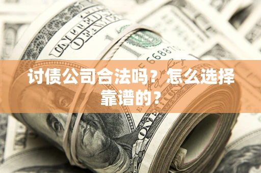 济南讨债公司合法吗？怎么选择靠谱的？
