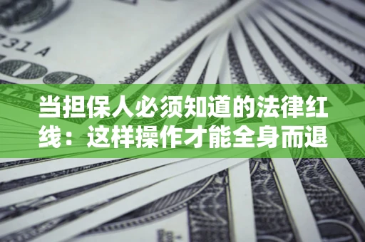 济南当担保人必须知道的法律红线：这样操作才能全身而退