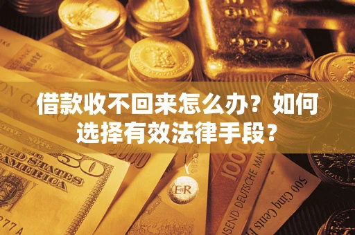 济南借款收不回来怎么办？如何选择有效法律手段？