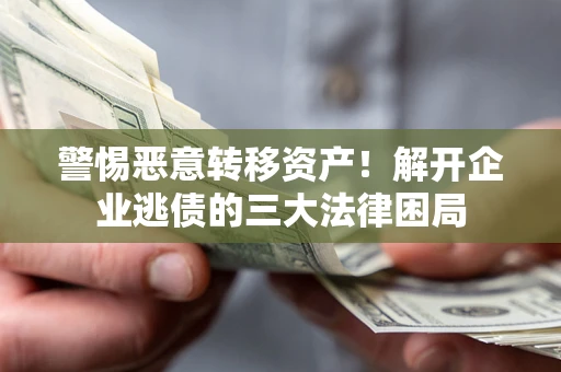 济南警惕恶意转移资产！解开企业逃债的三大法律困局