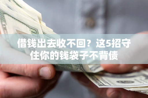 济南借钱出去收不回？这5招守住你的钱袋子不背债