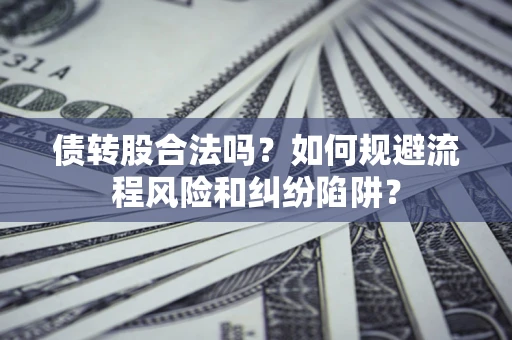 济南债转股合法吗？如何规避流程风险和纠纷陷阱？