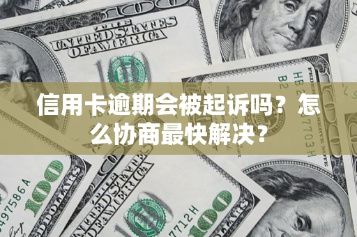 济南信用卡逾期会被起诉吗？怎么协商最快解决？