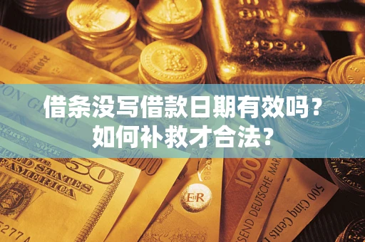 济南借条没写借款日期有效吗？如何补救才合法？