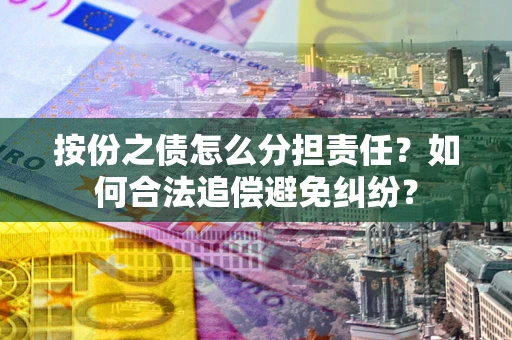 济南按份之债怎么分担责任？如何合法追偿避免纠纷？