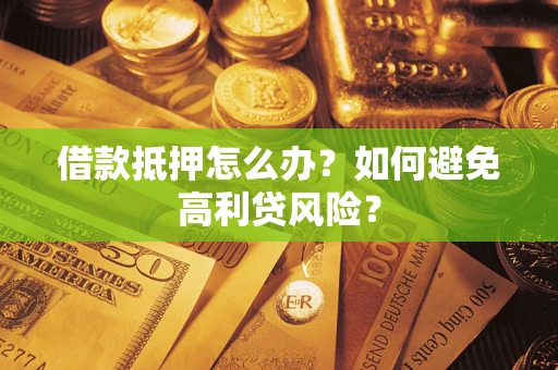 济南借款抵押怎么办？如何避免高利贷风险？