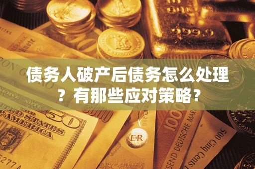 济南债务人破产后债务怎么处理？有那些应对策略？