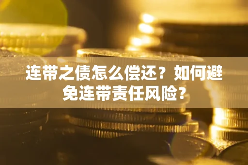济南连带之债怎么偿还？如何避免连带责任风险？