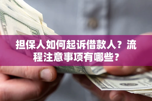 济南担保人如何起诉借款人？流程注意事项有哪些？