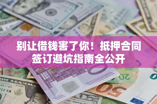 济南别让借钱害了你！抵押合同签订避坑指南全公开