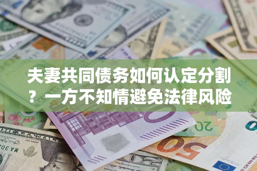 济南夫妻共同债务如何认定分割？一方不知情避免法律风险必看！