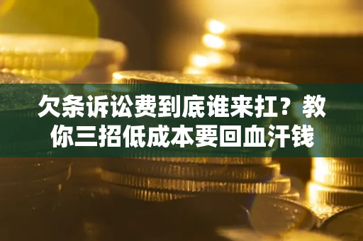 济南欠条诉讼费到底谁来扛？教你三招低成本要回血汗钱